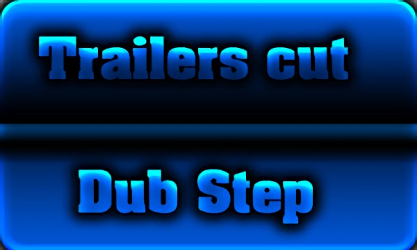 Trailers cut. Dub Step